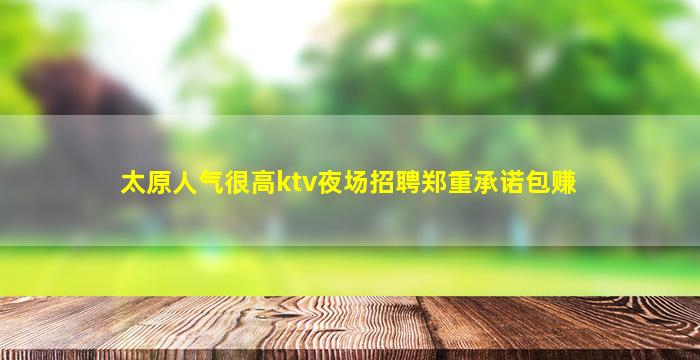 太原人气很高ktv夜场招聘郑重承诺包赚